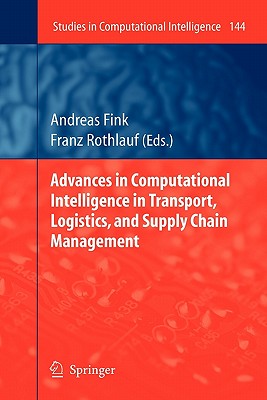 Advances in Computational Intelligence in Transport, Logistics, and Supply Chain Management - Fink, Andreas (Editor), and Rothlauf, Franz (Editor)