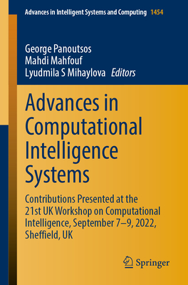 Advances in Computational Intelligence Systems: Contributions Presented at the 21st UK Workshop on Computational Intelligence, September 7-9, 2022, Sheffield, UK - Panoutsos, George (Editor), and Mahfouf, Mahdi (Editor), and Mihaylova, Lyudmila S (Editor)