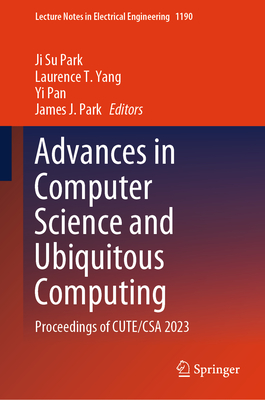 Advances in Computer Science and Ubiquitous Computing: Proceedings of CUTE/CSA 2023 - Park, Ji Su (Editor), and Yang, Laurence T. (Editor), and Pan, Yi (Editor)