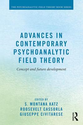 Advances in Contemporary Psychoanalytic Field Theory: Concept and Future Development - Katz, S. Montana (Editor), and Cassorla, Roosevelt (Editor), and Civitarese, Giuseppe (Editor)