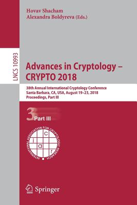 Advances in Cryptology - Crypto 2018: 38th Annual International Cryptology Conference, Santa Barbara, Ca, Usa, August 19-23, 2018, Proceedings, Part III - Shacham, Hovav (Editor), and Boldyreva, Alexandra (Editor)