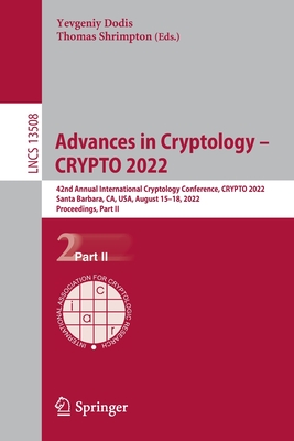 Advances in Cryptology - CRYPTO 2022: 42nd Annual International Cryptology Conference, CRYPTO 2022, Santa Barbara, CA, USA, August 15-18, 2022, Proceedings, Part II - Dodis, Yevgeniy (Editor), and Shrimpton, Thomas (Editor)