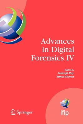 Advances in Digital Forensics IV - Ray, Indrajit (Editor), and Shenoi, Sujeet (Editor)