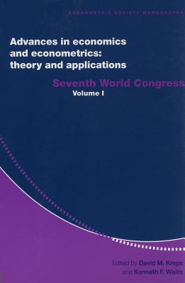 Advances in Economics and Econometrics: Theory and Applications, Volume 1: Seventh World Congress - Kreps, David M (Editor), and Wallis, Kenneth F (Editor)