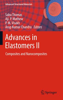 Advances in Elastomers II: Composites and Nanocomposites - Visakh, P. M. (Editor), and Thomas, Sabu (Editor), and Chandra, Arup K. (Editor)