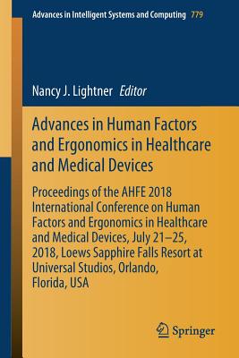 Advances in Human Factors and Ergonomics in Healthcare and Medical Devices: Proceedings of the Ahfe 2018 International Conference on Human Factors and Ergonomics in Healthcare and Medical Devices, July 21-25, 2018, Loews Sapphire Falls Resort at... - Lightner, Nancy J (Editor)