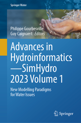 Advances in Hydroinformatics-SimHydro 2023 Volume 1: New Modelling Paradigms for Water Issues - Gourbesville, Philippe (Editor), and Caignaert, Guy (Editor)