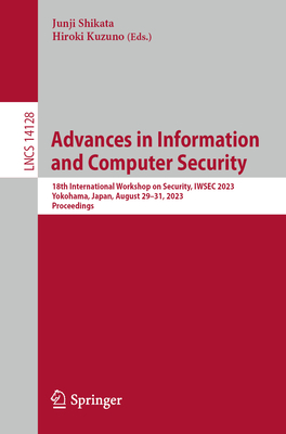 Advances in Information and Computer Security: 18th International Workshop on Security, IWSEC 2023, Yokohama, Japan, August 29-31, 2023, Proceedings - Shikata, Junji (Editor), and Kuzuno, Hiroki (Editor)