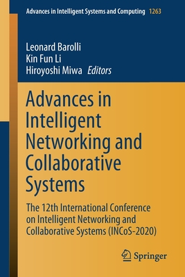 Advances in Intelligent Networking and Collaborative Systems: The 12th International Conference on Intelligent Networking and Collaborative Systems (Incos-2020) - Barolli, Leonard (Editor), and Li, Kin Fun (Editor), and Miwa, Hiroyoshi (Editor)