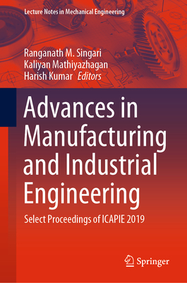 Advances in Manufacturing and Industrial Engineering: Select Proceedings of Icapie 2019 - Singari, Ranganath M (Editor), and Mathiyazhagan, Kaliyan (Editor), and Kumar, Harish (Editor)