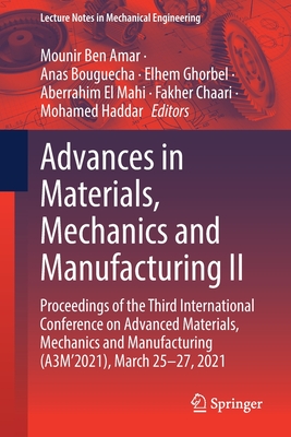Advances in Materials, Mechanics and Manufacturing II: Proceedings of the Third International Conference on Advanced Materials, Mechanics and Manufacturing (A3m'2021), March 25-27, 2021 - Ben Amar, Mounir (Editor), and Bouguecha, Anas (Editor), and Ghorbel, Elhem (Editor)