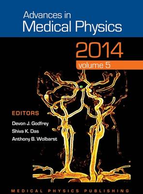 Advances in Medical Physics 2014: Volume 5 - Godfrey, Devon J. (Editor), and Das, Shiva K. (Editor), and Wolbarst, Anthony B. (Editor)