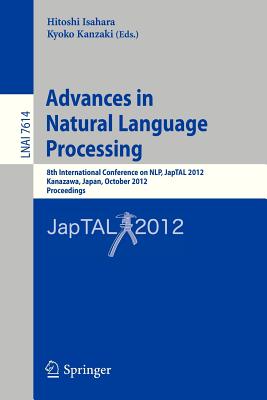 Advances in Natural Language Processing: 8th International Conference on NLP, JapTAL 2012, Kanazawa, Japan, October 22-24, 2012, Proceedings - Isahara, Hitoshi (Editor), and Kanzaki, Kyoko (Editor)