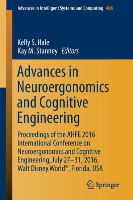 Advances in Neuroergonomics and Cognitive Engineering: Proceedings of the AHFE 2016 International Conference on Neuroergonomics and Cognitive Engineering, July 27-31, 2016, Walt Disney World, Florida, USA - Hale, Kelly S. (Editor), and Stanney, Kay M. (Editor)