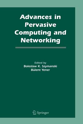 Advances in Pervasive Computing and Networking - Szymanski, Boleslaw K (Editor), and Yener, Bulent (Editor)