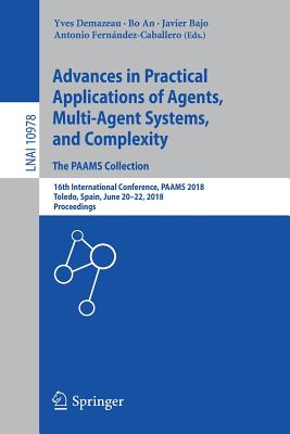 Advances in Practical Applications of Agents, Multi-Agent Systems, and Complexity: The Paams Collection: 16th International Conference, Paams 2018, Toledo, Spain, June 20-22, 2018, Proceedings - Demazeau, Yves (Editor), and An, Bo (Editor), and Bajo, Javier (Editor)