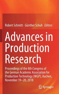 Advances in Production Research: Proceedings of the 8th Congress of the German Academic Association for Production Technology (Wgp), Aachen, November 19-20, 2018 - Schmitt, Robert (Editor), and Schuh, Gnther (Editor)