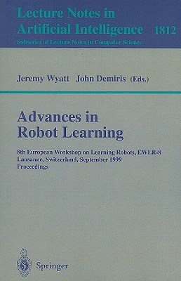 Advances in Robot Learning: 8th European Workhop on Learning Robots, EWLR-8 Lausanne, Switzerland, September 18, 1999 Proceedings - Wyatt, Jeremy (Editor), and Demiris, John (Editor)