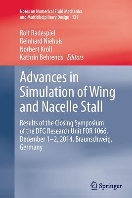 Advances in Simulation of Wing and Nacelle Stall: Results of the Closing Symposium of the Dfg Research Unit for 1066, December 1-2, 2014, Braunschweig, Germany - Radespiel, Rolf (Editor), and Niehuis, Reinhard (Editor), and Kroll, Norbert (Editor)