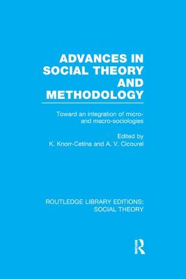 Advances in Social Theory and Methodology: Toward an Integration of Micro- and Macro-Sociologies - Cetina, Karin Knorr (Editor), and Cicourel, A.V. (Editor)