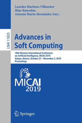 Advances in Soft Computing: 18th Mexican International Conference on Artificial Intelligence, Micai 2019, Xalapa, Mexico, October 27 - November 2, 2019, Proceedings - Martnez-Villaseor, Lourdes (Editor), and Batyrshin, Ildar (Editor), and Marn-Hernndez, Antonio (Editor)