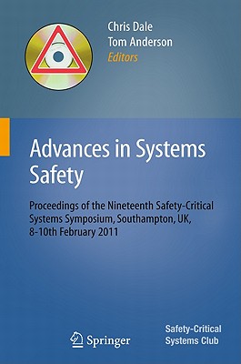 Advances in Systems Safety: Proceedings of the Nineteenth Safety-Critical Systems Symposium, Southampton, UK, 8-10th February 2011 - Dale, Chris (Editor), and Anderson, Tom (Editor)