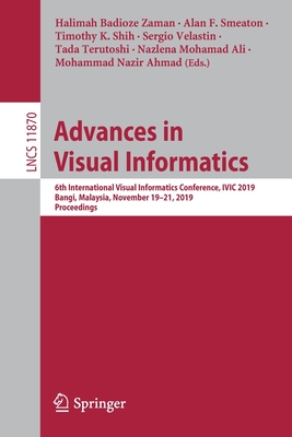Advances in Visual Informatics: 6th International Visual Informatics Conference, IVIC 2019, Bangi, Malaysia, November 19-21, 2019, Proceedings - Badioze Zaman, Halimah (Editor), and Smeaton, Alan F (Editor), and Shih, Timothy K (Editor)