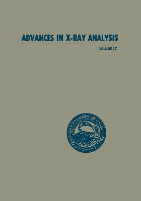 Advances in X-Ray Analysis: Volume 17: Proceedings of the Twenty-Second Annual Conference on Applications of X-Ray Analysis Held in Denver, August 22-24, 1973 - Grant, C (Editor)