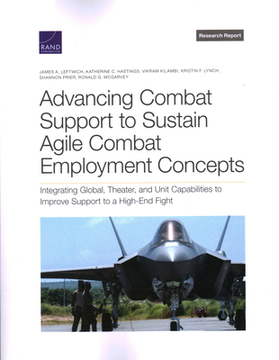 Advancing Combat Support to Sustain Agile Combat Employment Concepts: Integrating Global, Theater, and Unit Capabilities to Improve Support to a High-End Fight - Leftwich, James A, and Hastings, Katherine C, and Kilambi, Vikram