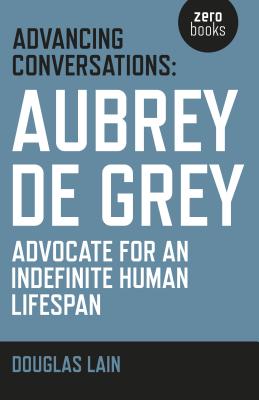Advancing Conversations: Aubrey de Grey - Advocate for an Indefinite Human Lifespan - Lain, Douglas, and de Grey, Aubrey