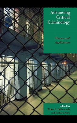 Advancing Critical Criminology: Theory and Application - Dekeseredy, Walter S (Editor), and Perry, Barbara (Editor), and Alvi, Shahid (Contributions by)