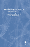 Advancing Data Science Education in K-12: Foundations, Research, and Innovations