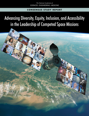 Advancing Diversity, Equity, Inclusion, and Accessibility in the Leadership of Competed Space Missions - National Academies of Sciences, Engineering, and Medicine, and Division of Behavioral and Social Sciences and Education, and...