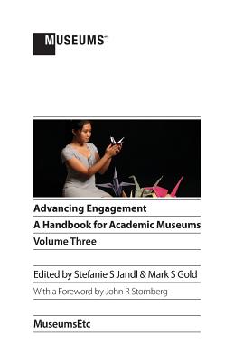 Advancing Engagement: A Handbook for Academic Museums, Volume Three - Jandl, Stefanie S (Editor), and Gold, Mark S, MD (Editor)
