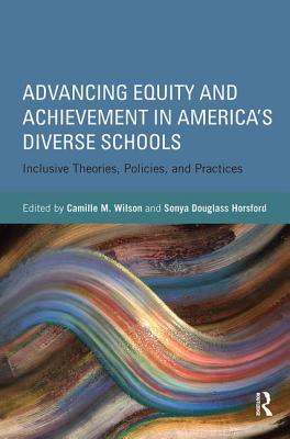 Advancing Equity and Achievement in America's Diverse Schools: Inclusive Theories, Policies, and Practices - Wilson, Camille M (Editor), and Horsford, Sonya Douglass (Editor)