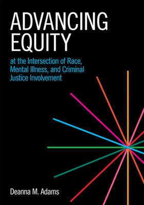 Advancing Equity at the Intersection of Race, Mental Illness, and Criminal Justice Involvement - Adams, Deanna M