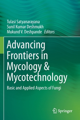 Advancing Frontiers in Mycology & Mycotechnology: Basic and Applied Aspects of Fungi - Satyanarayana, Tulasi (Editor), and Deshmukh, Sunil Kumar (Editor), and Deshpande, Mukund V (Editor)