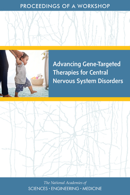 Advancing Gene-Targeted Therapies for Central Nervous System Disorders: Proceedings of a Workshop - National Academies of Sciences, Engineering, and Medicine, and Health and Medicine Division, and Board on Health Sciences Policy