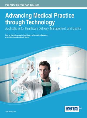 Advancing Medical Practice through Technology: Applications for Healthcare Delivery, Management, and Quality - Rodrigues, Joel J P C (Editor)