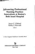 Advancing Professional Nursing Practice: Innovations at Boston's Beth Israel Hospital - Clifford, Joyce C, Ph.D. (Editor), and Horvath, Kathy (Editor), and Fagin, Claire M, PhD, RN, Faan (Foreword by)
