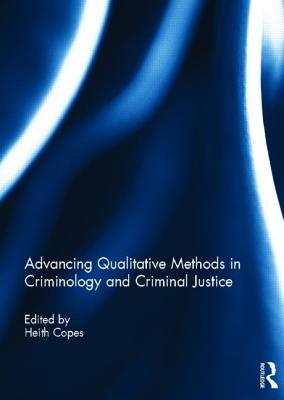 Advancing Qualitative Methods in Criminology and Criminal Justice - Copes, Heith (Editor)