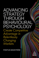 Advancing Strategy through Behavioural Psychology: Create Competitive Advantage in Relentlessly Changing Markets