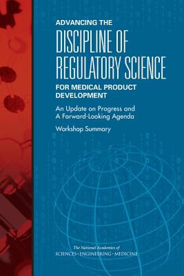 Advancing the Discipline of Regulatory Science for Medical Product Development: An Update on Progress and a Forward-Looking Agenda: Workshop Summary - National Academies of Sciences Engineering and Medicine, and Health and Medicine Division, and Board on Health Sciences Policy