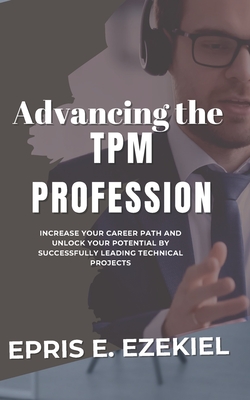 Advancing the TPM Profession: Increase your career path and unlock your potential by successfully leading technical projects. - Ezekiel, Epris E