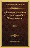 Advantages, Resources and Attractions of St. Albans, Vermont: (1889)