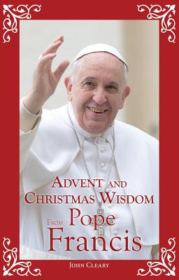 Advent and Christmas Wisdom from Pope Francis - Cleary, John