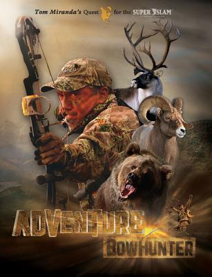 Adventure Bowhunter: Tom Miranda's Quest for the Super Slam of North American Big Game - Miranda, Tom