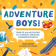 Adventure Boys!: Crafts and Activities for Curious, Creative, Courageous Boys