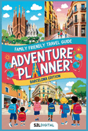 Adventure Planner - Barcelona Edition: "Discover, Explore, and Play: Your Family's Guide to Unforgettable Adventures in Barcelona!"