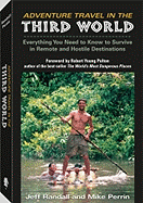 Adventure Travel in the Third World: Everything You Need to Know to Survive in Remote and Hostile Destinations